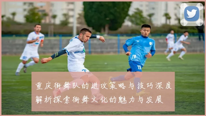 重庆街舞队的进攻策略与技巧深度解析探索街舞文化的魅力与发展