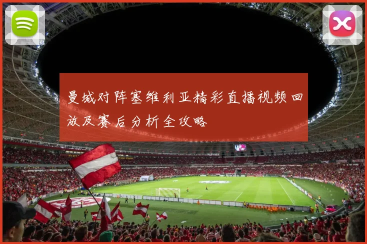 曼城对阵塞维利亚精彩直播视频回放及赛后分析全攻略