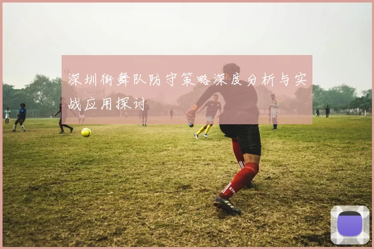 深圳街舞队防守策略深度分析与实战应用探讨