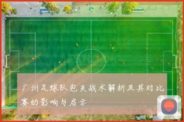 广州足球队包夹战术解析及其对比赛的影响与启示